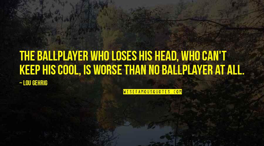Ballplayer's Quotes By Lou Gehrig: The ballplayer who loses his head, who can't