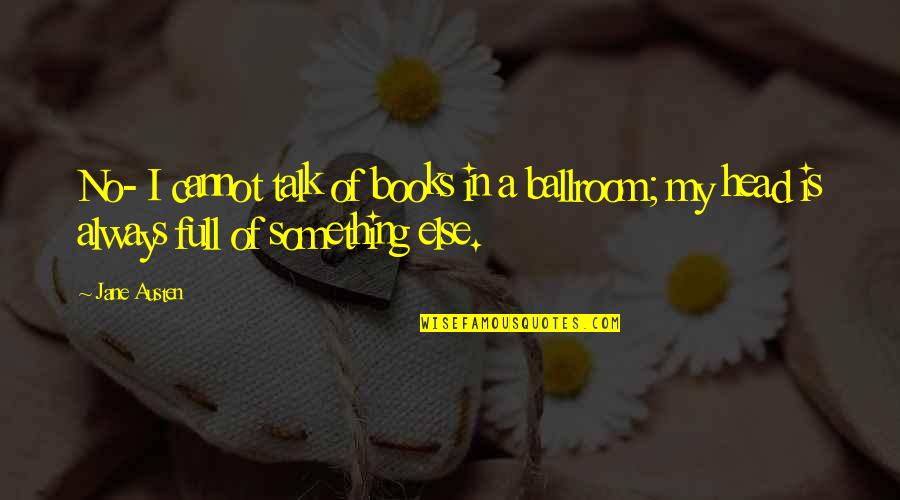 Ballroom Quotes By Jane Austen: No- I cannot talk of books in a