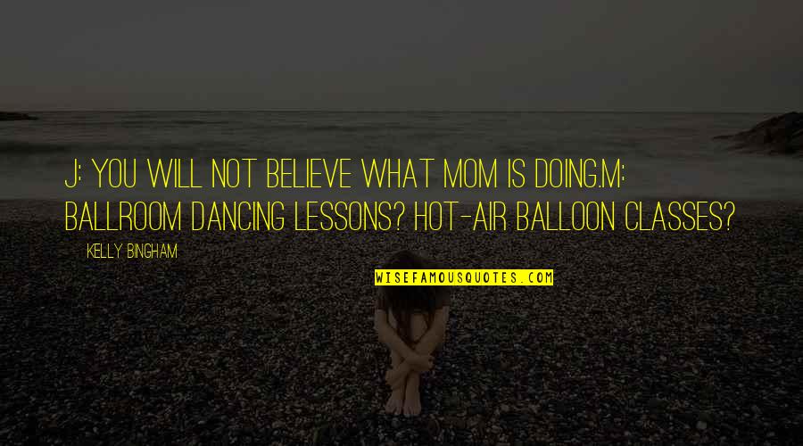 Ballroom Quotes By Kelly Bingham: J: You will not believe what Mom is