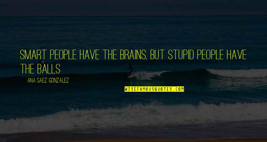 Balls And Life Quotes By Ana Saez Gonzalez: Smart people have the brains, but stupid people