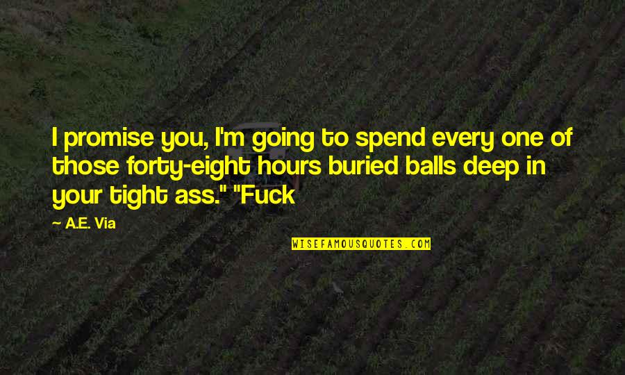 Balls Deep Quotes By A.E. Via: I promise you, I'm going to spend every