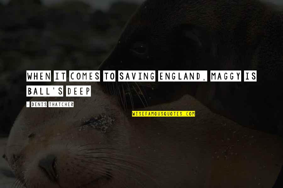 Balls Deep Quotes By Denis Thatcher: When it comes to saving England, Maggy is