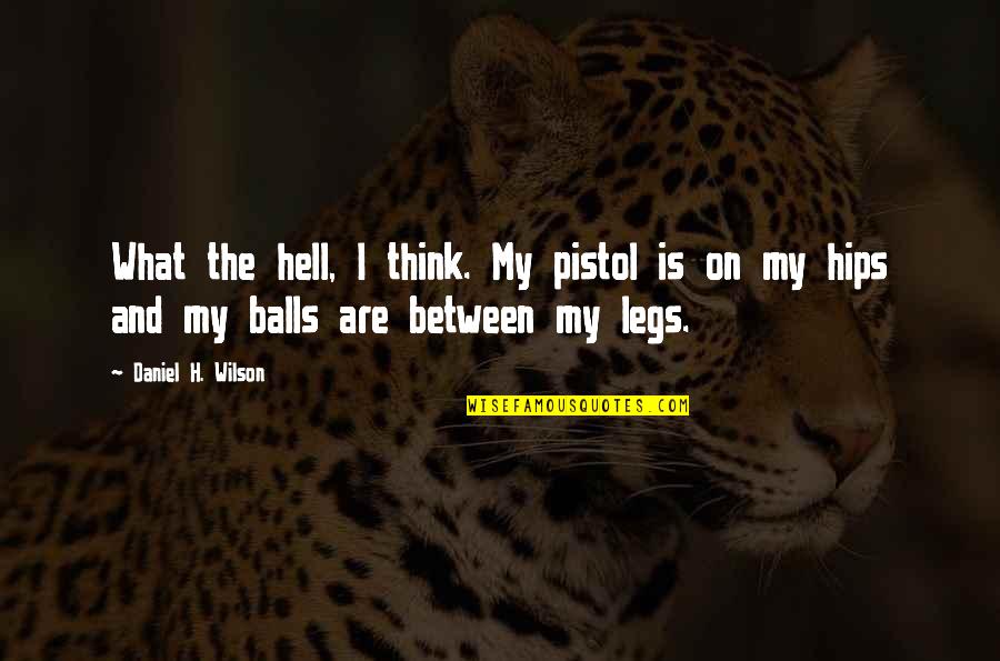 Balls Hell Quotes By Daniel H. Wilson: What the hell, I think. My pistol is Balls Hell Quotes By Daniel H. Wilson: What the hell, I think. My pistol is