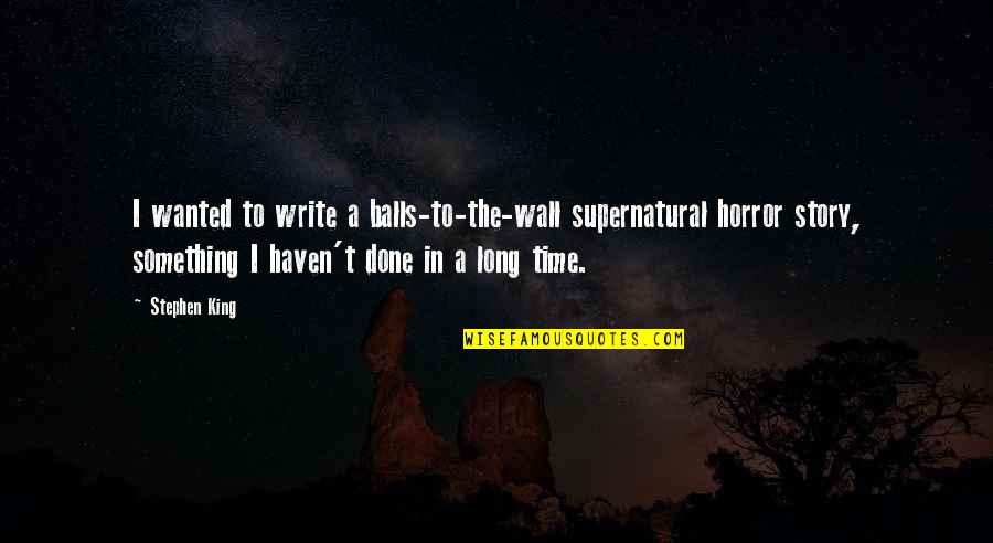 Balls To The Wall Quotes By Stephen King: I wanted to write a balls-to-the-wall supernatural horror