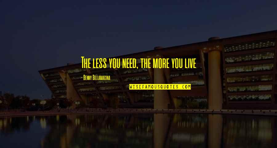 Ballstriking Quotes By Benny Bellamacina: The less you need, the more you live