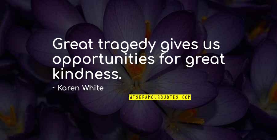 Balluchi Quotes By Karen White: Great tragedy gives us opportunities for great kindness. Balluchi Quotes By Karen White: Great tragedy gives us opportunities for great kindness.