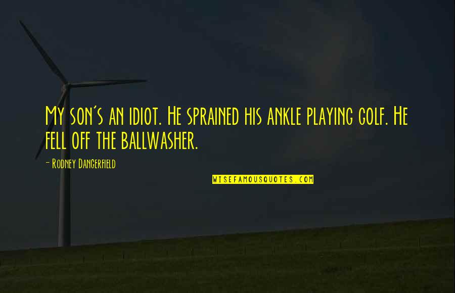 Ballwasher Quotes By Rodney Dangerfield: My son's an idiot. He sprained his ankle