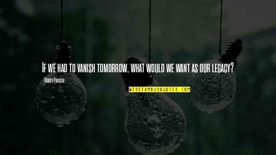 Ballycumber School Quotes By Randy Pausch: If we had to vanish tomorrow, what would