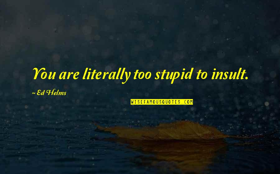 Ballyhoo Restaurant Quotes By Ed Helms: You are literally too stupid to insult.