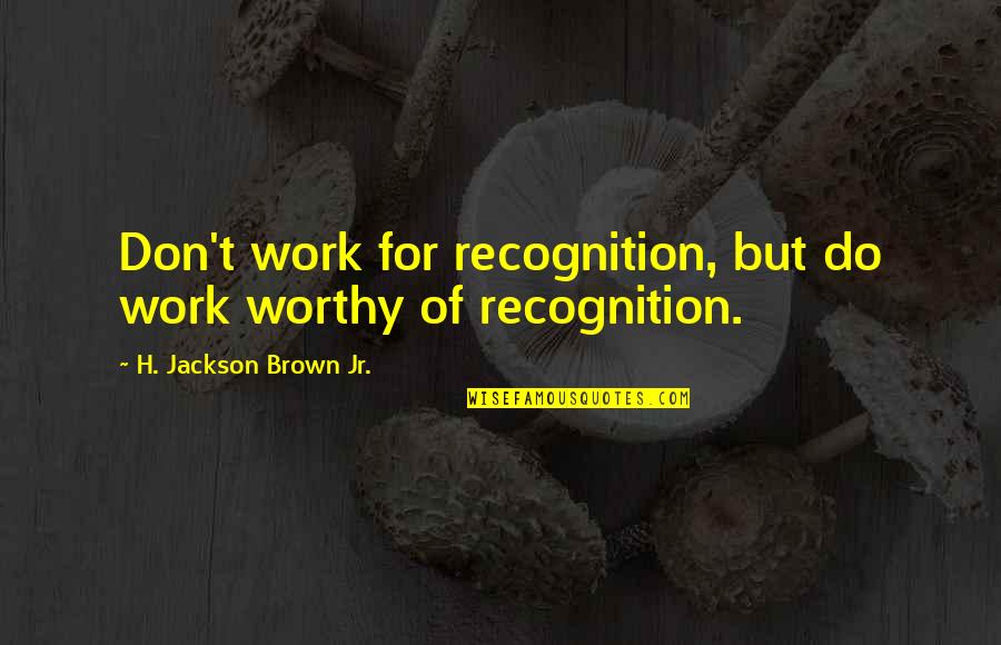 Ballylemon Quotes By H. Jackson Brown Jr.: Don't work for recognition, but do work worthy
