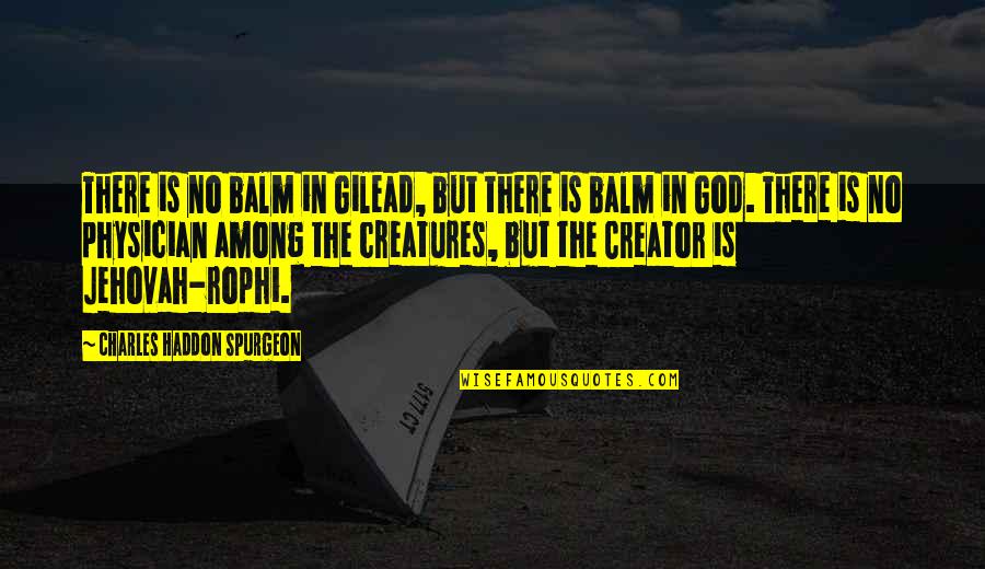 Balm Quotes By Charles Haddon Spurgeon: There is no balm in Gilead, but there