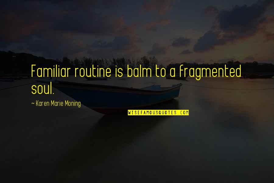 Balm Quotes By Karen Marie Moning: Familiar routine is balm to a fragmented soul.