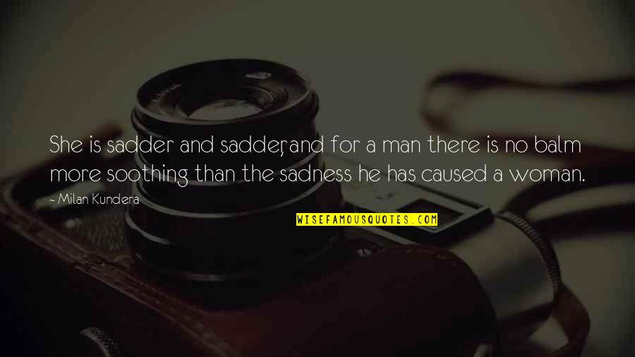 Balm Quotes By Milan Kundera: She is sadder and sadder, and for a