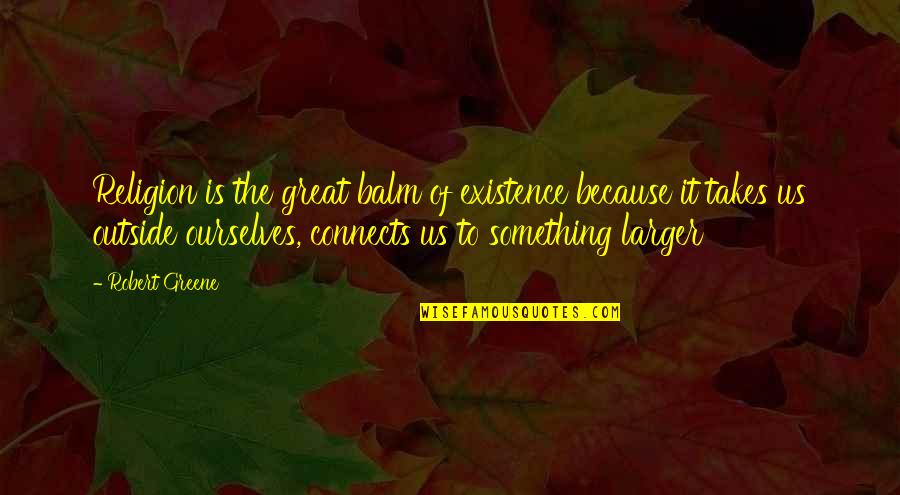 Balm Quotes By Robert Greene: Religion is the great balm of existence because Balm Quotes By Robert Greene: Religion is the great balm of existence because