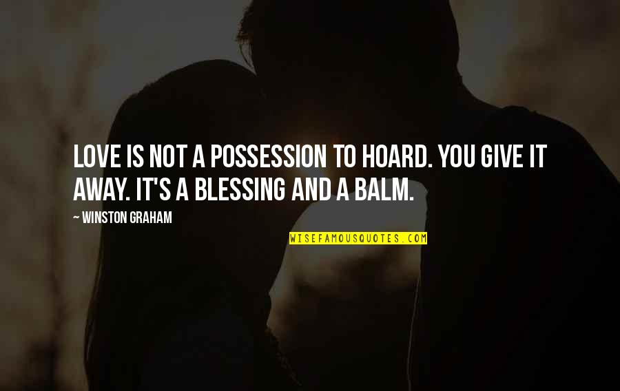 Balm Quotes By Winston Graham: Love is not a possession to hoard. You