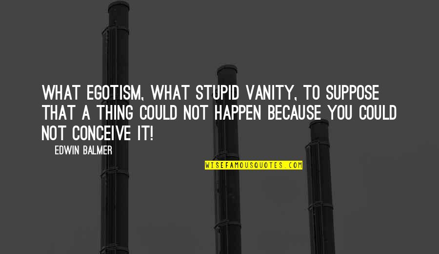 Balmer Quotes By Edwin Balmer: What egotism, what stupid vanity, to suppose that