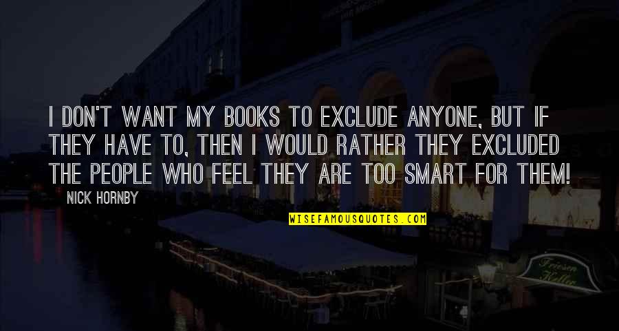 Balnaves Wilton Quotes By Nick Hornby: I don't want my books to exclude anyone, Balnaves Wilton Quotes By Nick Hornby: I don't want my books to exclude anyone,