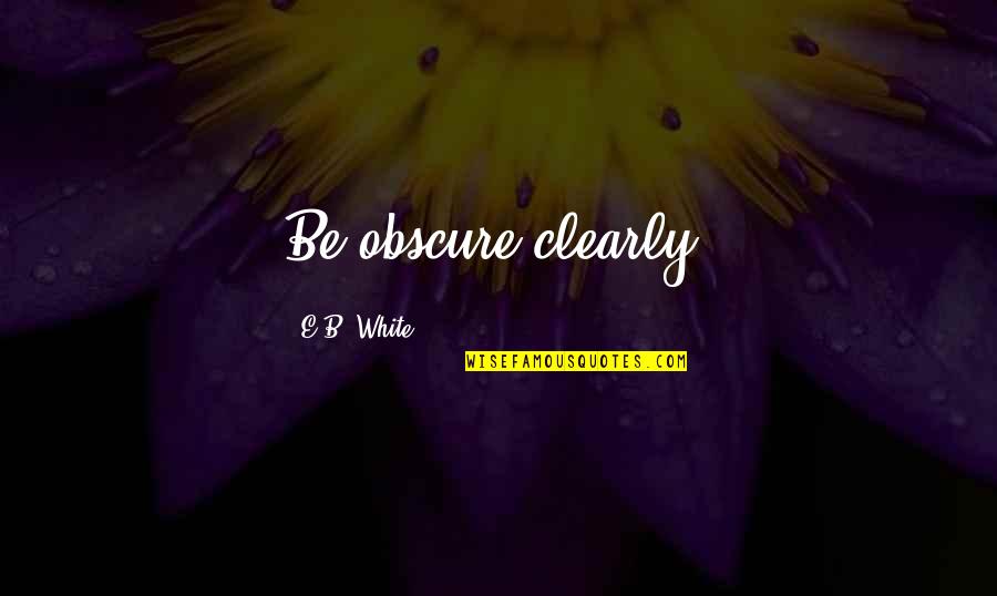 Balocchi E Quotes By E.B. White: Be obscure clearly.