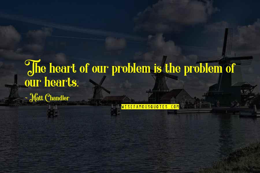Balocchi E Quotes By Matt Chandler: The heart of our problem is the problem