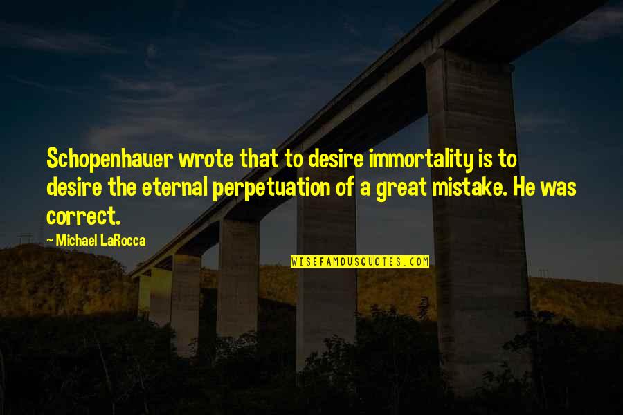 Balocco Wafers Quotes By Michael LaRocca: Schopenhauer wrote that to desire immortality is to Balocco Wafers Quotes By Michael LaRocca: Schopenhauer wrote that to desire immortality is to