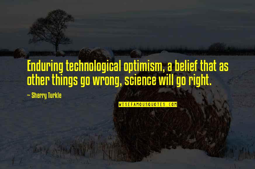 Balochistan Issue Quotes By Sherry Turkle: Enduring technological optimism, a belief that as other