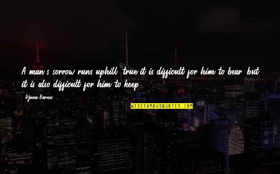 Balogar Quotes By Djuna Barnes: A man's sorrow runs uphill; true it is