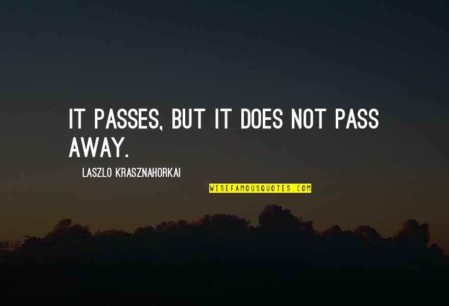 Balogh Cimke Quotes By Laszlo Krasznahorkai: It passes, but it does not pass away.