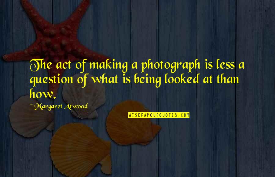 Balogh Lajos Quotes By Margaret Atwood: The act of making a photograph is less