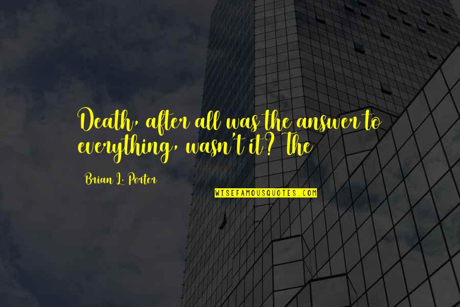 Balonazos Quotes By Brian L. Porter: Death, after all was the answer to everything, Balonazos Quotes By Brian L. Porter: Death, after all was the answer to everything,