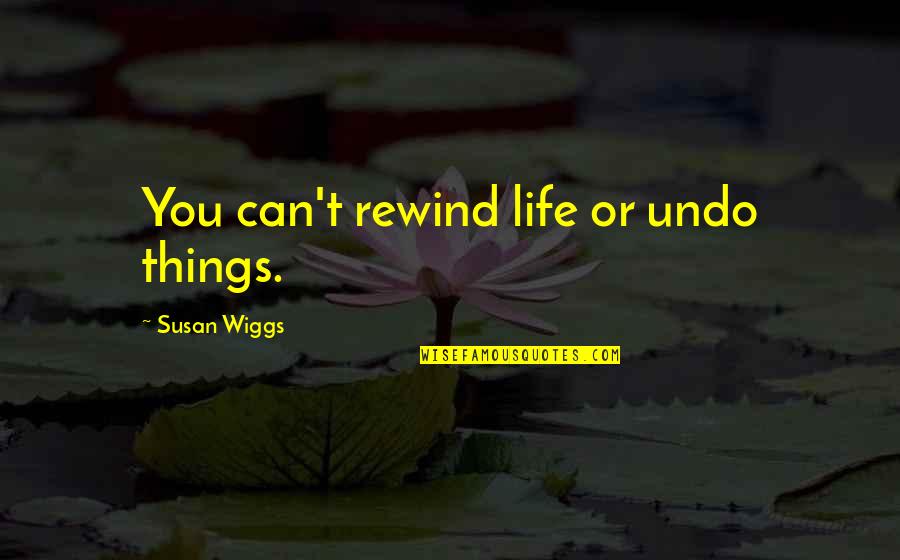 Balonazos Quotes By Susan Wiggs: You can't rewind life or undo things. Balonazos Quotes By Susan Wiggs: You can't rewind life or undo things.