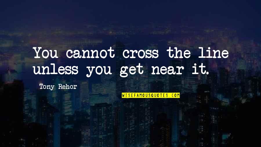 Baloor Song Quotes By Tony Rehor: You cannot cross the line unless you get