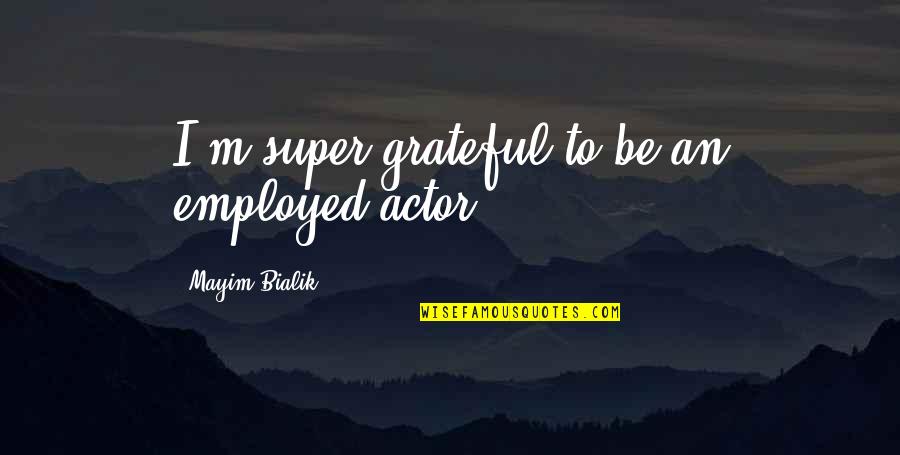 Baloprisonnier Quotes By Mayim Bialik: I'm super grateful to be an employed actor. Baloprisonnier Quotes By Mayim Bialik: I'm super grateful to be an employed actor.