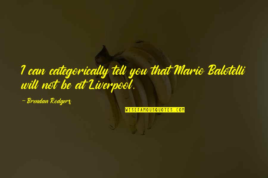 Balotelli Quotes By Brendan Rodgers: I can categorically tell you that Mario Balotelli