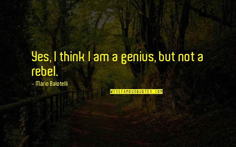 Balotelli Quotes By Mario Balotelli: Yes, I think I am a genius, but