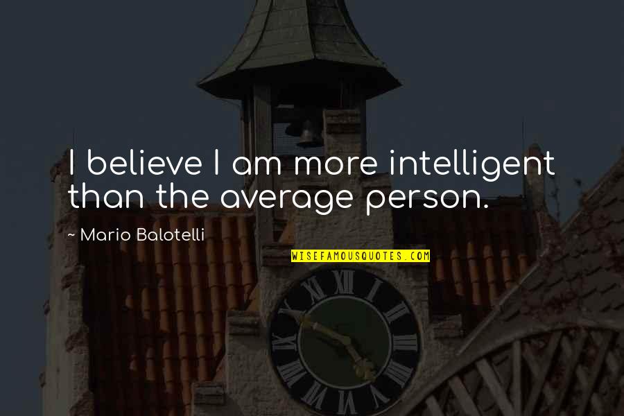 Balotelli Quotes By Mario Balotelli: I believe I am more intelligent than the