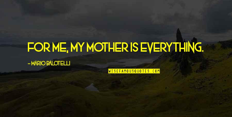 Balotelli Quotes By Mario Balotelli: For me, my mother is everything.