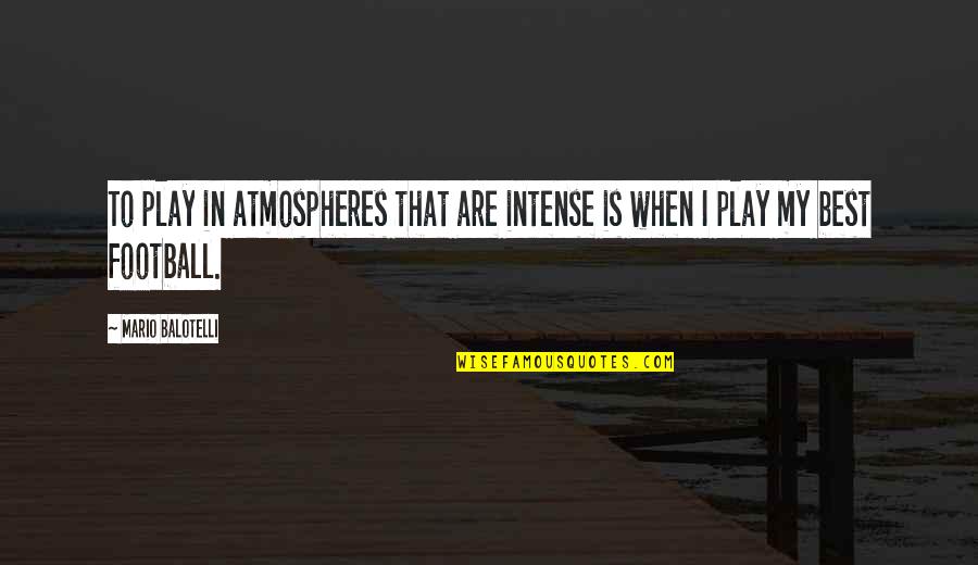 Balotelli Quotes By Mario Balotelli: To play in atmospheres that are intense is