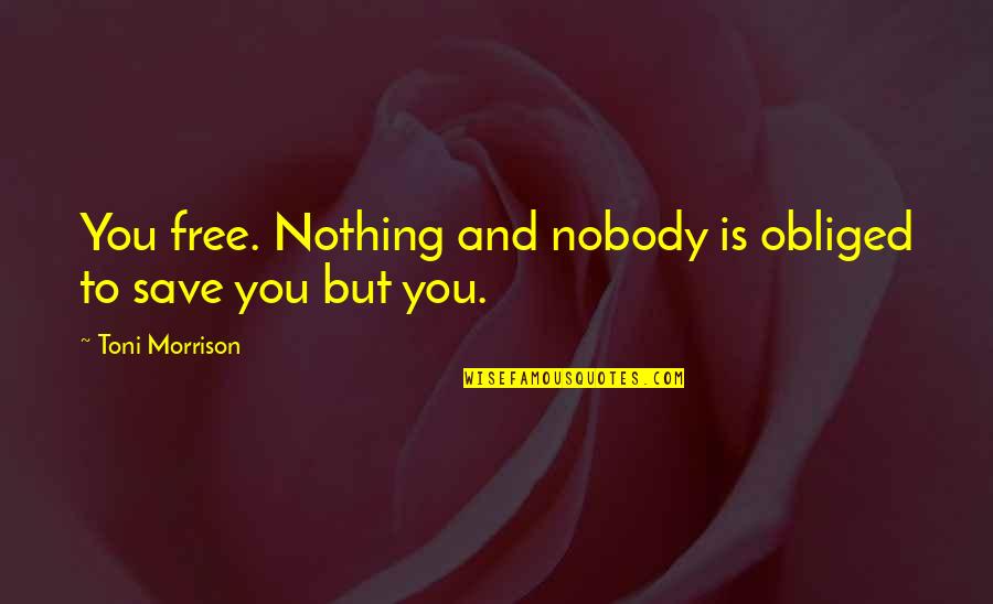 Balousek Tisk Quotes By Toni Morrison: You free. Nothing and nobody is obliged to Balousek Tisk Quotes By Toni Morrison: You free. Nothing and nobody is obliged to