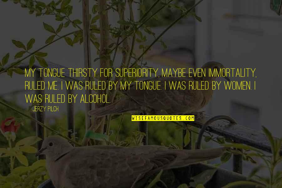 Balouve Quotes By Jerzy Pilch: My tongue thirsty for superiority, maybe even immortality, Balouve Quotes By Jerzy Pilch: My tongue thirsty for superiority, maybe even immortality,
