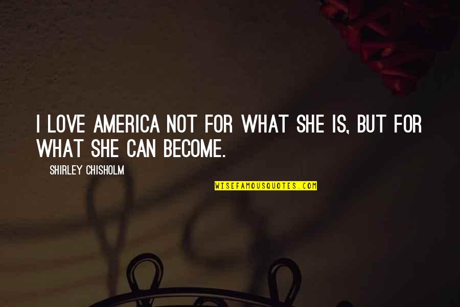 Balph Quotes By Shirley Chisholm: I love America not for what she is,