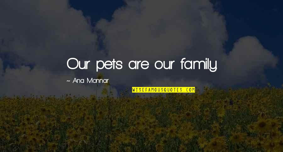Balphagore Quotes By Ana Monnar: Our pets are our family.
