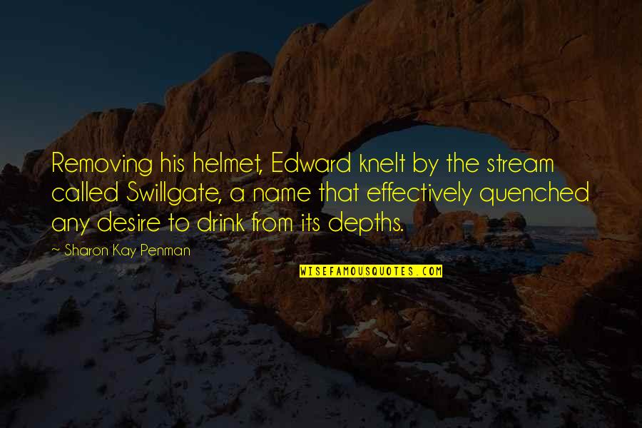 Balqis Quotes By Sharon Kay Penman: Removing his helmet, Edward knelt by the stream