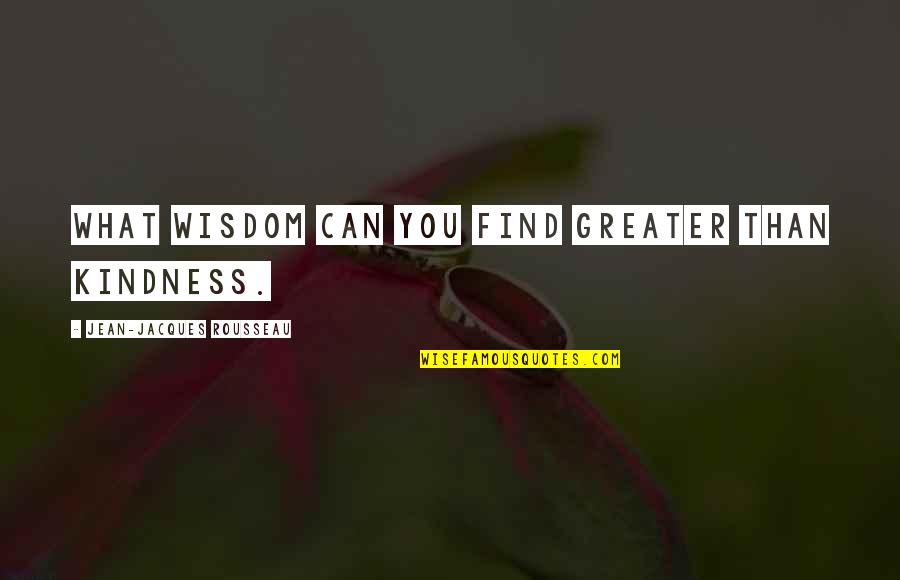 Balram Bhargava Quotes By Jean-Jacques Rousseau: What wisdom can you find greater than kindness.