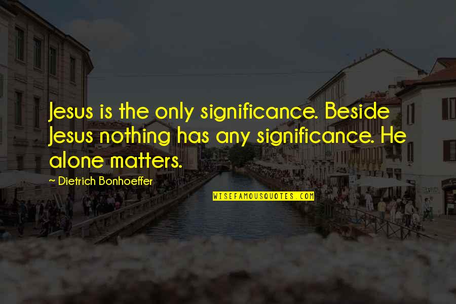 Balram Quotes By Dietrich Bonhoeffer: Jesus is the only significance. Beside Jesus nothing Balram Quotes By Dietrich Bonhoeffer: Jesus is the only significance. Beside Jesus nothing