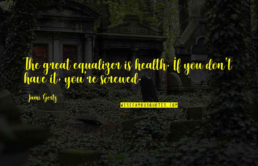 Balroop Roopnarine Quotes By Jami Gertz: The great equalizer is health. If you don't