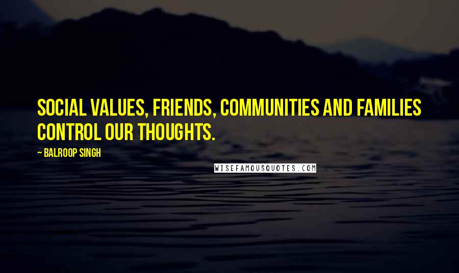 Balroop Singh quotes: Social values, friends, communities and families control our thoughts.