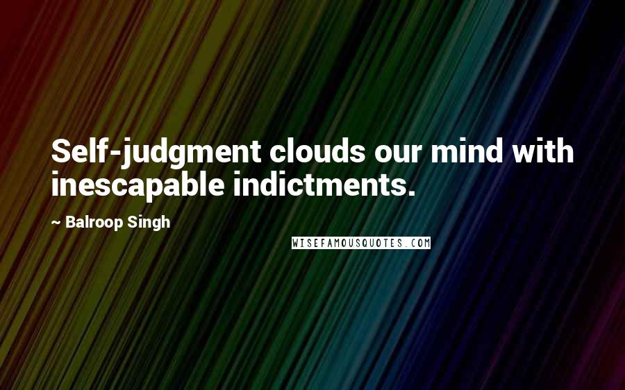Balroop Singh quotes: Self-judgment clouds our mind with inescapable indictments.