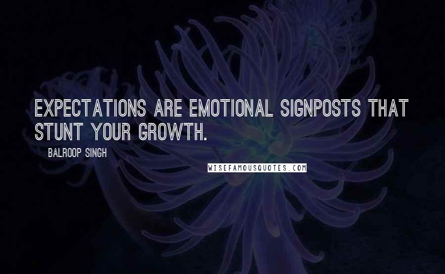 Balroop Singh quotes: Expectations are emotional signposts that stunt your growth.