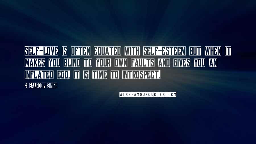 Balroop Singh quotes: Self-love is often equated with self-esteem but when it makes you blind to your own faults and gives you an inflated ego, it is time to introspect.