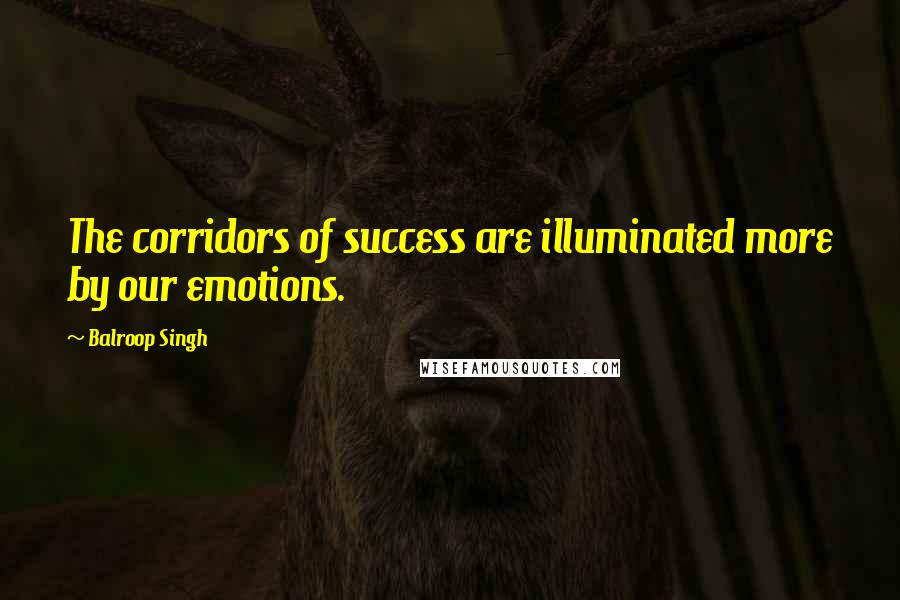 Balroop Singh quotes: The corridors of success are illuminated more by our emotions.